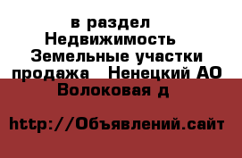  в раздел : Недвижимость » Земельные участки продажа . Ненецкий АО,Волоковая д.